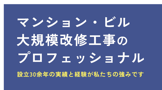 マンション・ビル大規模改修工事の
    プロフェッショナル。設立30余年の実績と経験が私たちの強みです。